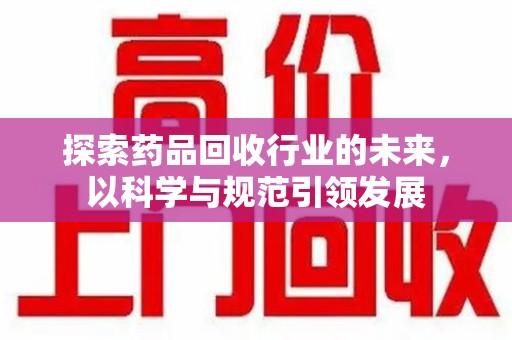 洛阳探索药品回收行业的未来，以科学与规范引领发展