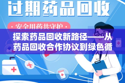 洛阳探索药品回收新路径——从药品回收合作协议到绿色循环的未来