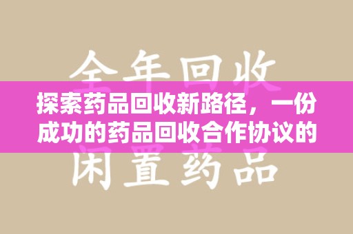 洛阳探索药品回收新路径，一份成功的药品回收合作协议的关键要素