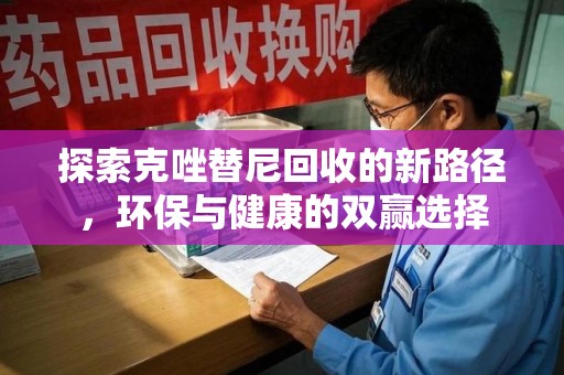 洛阳探索克唑替尼回收的新路径，环保与健康的双赢选择