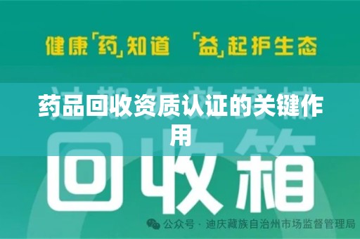洛阳药品回收资质认证的关键作用