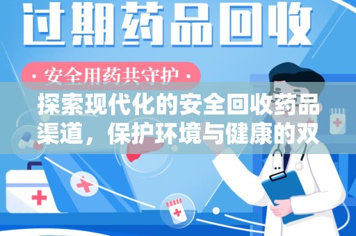 洛阳探索现代化的安全回收药品渠道，保护环境与健康的双赢选择