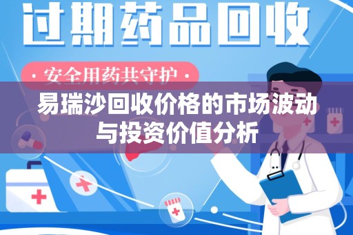 洛阳易瑞沙回收价格的市场波动与投资价值分析