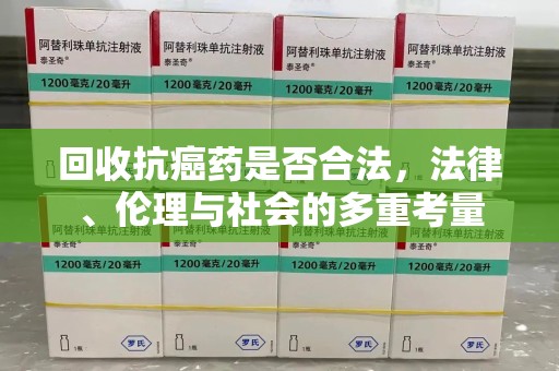 洛阳回收抗癌药是否合法，法律、伦理与社会的多重考量