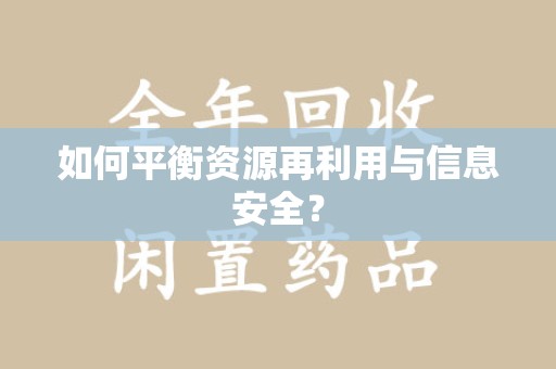 洛阳如何平衡资源再利用与信息安全？