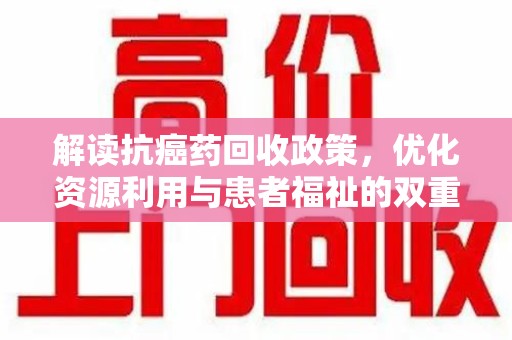 洛阳解读抗癌药回收政策，优化资源利用与患者福祉的双重保障