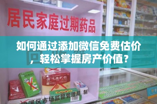 洛阳如何通过添加微信免费估价，轻松掌握房产价值？