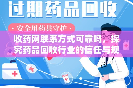洛阳收药网联系方式可靠吗，探究药品回收行业的信任与规范