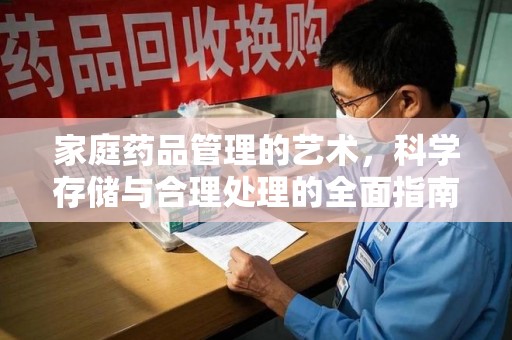 洛阳家庭药品管理的艺术，科学存储与合理处理的全面指南