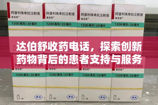 洛阳达伯舒收药电话，探索创新药物背后的患者支持与服务