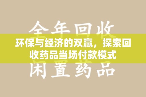 洛阳环保与经济的双赢，探索回收药品当场付款模式
