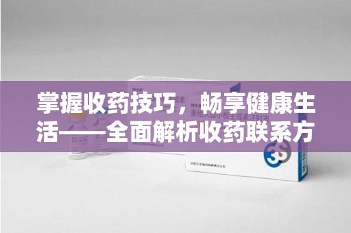 洛阳掌握收药技巧，畅享健康生活——全面解析收药联系方式大全