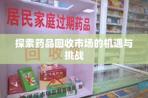 洛阳探索药品回收市场的机遇与挑战