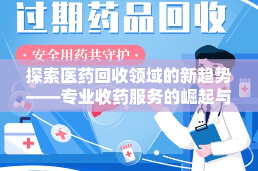 洛阳探索医药回收领域的新趋势——专业收药服务的崛起与未来