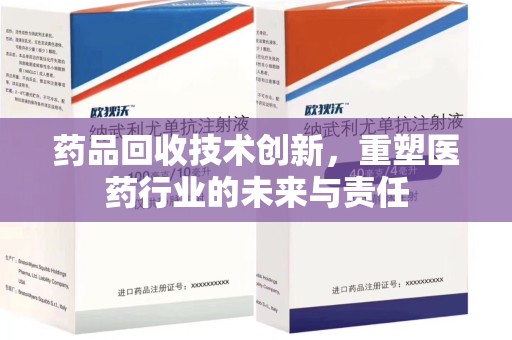 洛阳药品回收技术创新，重塑医药行业的未来与责任