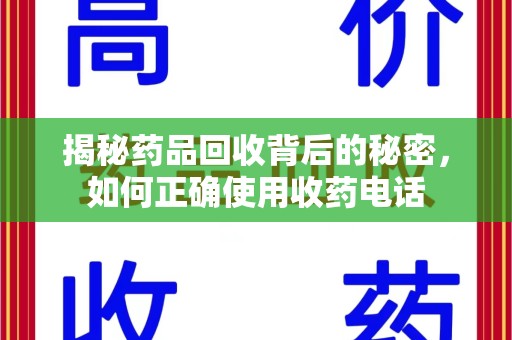 洛阳揭秘药品回收背后的秘密，如何正确使用收药电话