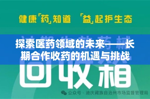 洛阳探索医药领域的未来——长期合作收药的机遇与挑战
