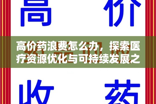 洛阳高价药浪费怎么办，探索医疗资源优化与可持续发展之路