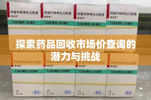 洛阳探索药品回收市场价查询的潜力与挑战
