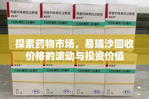 洛阳探索药物市场，易瑞沙回收价格的波动与投资价值