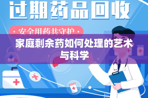 洛阳家庭剩余药如何处理的艺术与科学