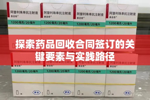 洛阳探索药品回收合同签订的关键要素与实践路径