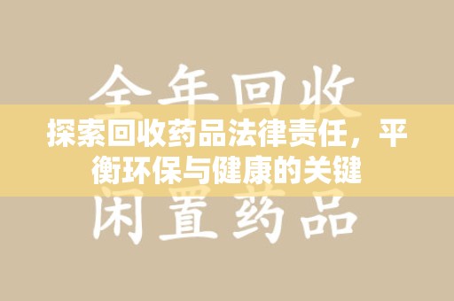洛阳探索回收药品法律责任，平衡环保与健康的关键