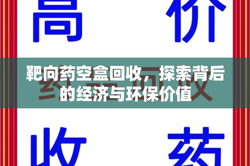 洛阳靶向药空盒回收，探索背后的经济与环保价值