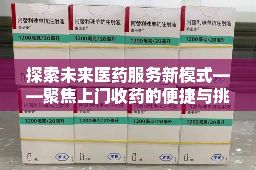 洛阳探索未来医药服务新模式——聚焦上门收药的便捷与挑战
