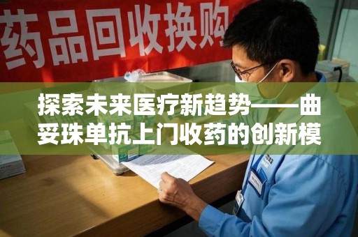 洛阳探索未来医疗新趋势——曲妥珠单抗上门收药的创新模式