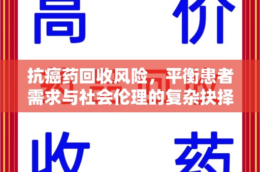 洛阳抗癌药回收风险，平衡患者需求与社会伦理的复杂抉择