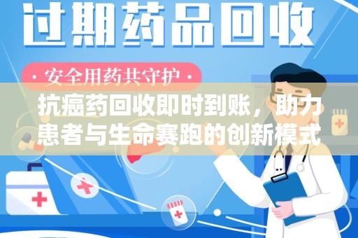 洛阳抗癌药回收即时到账，助力患者与生命赛跑的创新模式