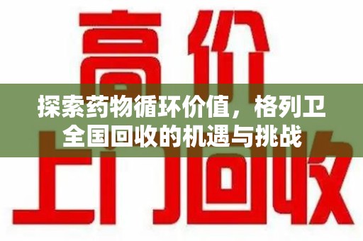 洛阳探索药物循环价值，格列卫全国回收的机遇与挑战