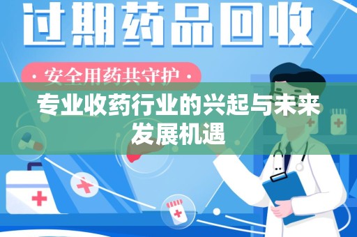 洛阳专业收药行业的兴起与未来发展机遇