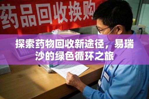 洛阳探索药物回收新途径，易瑞沙的绿色循环之旅