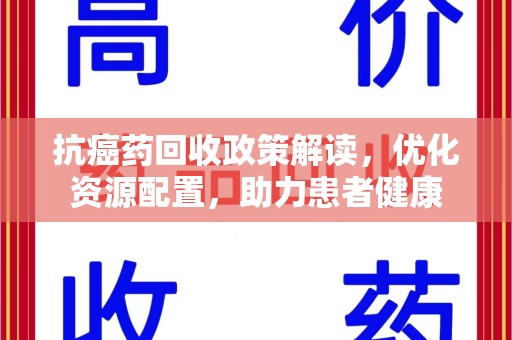 洛阳抗癌药回收政策解读，优化资源配置，助力患者健康